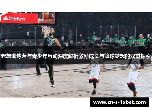 老詹训练营与青少年互动深度解析激励成长与篮球梦想的双重探索 老詹训练营与青少年互动深度解析激励成长与篮球梦想的双重探索