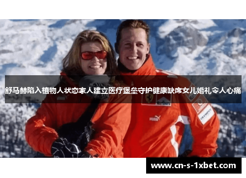 舒马赫陷入植物人状态家人建立医疗堡垒守护健康缺席女儿婚礼令人心痛 舒马赫陷入植物人状态家人建立医疗堡垒守护健康缺席女儿婚礼令人心痛