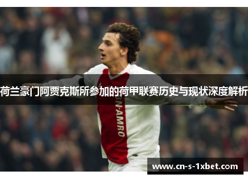 荷兰豪门阿贾克斯所参加的荷甲联赛历史与现状深度解析 荷兰豪门阿贾克斯所参加的荷甲联赛历史与现状深度解析