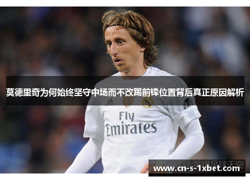 莫德里奇为何始终坚守中场而不改踢前锋位置背后真正原因解析 莫德里奇为何始终坚守中场而不改踢前锋位置背后真正原因解析