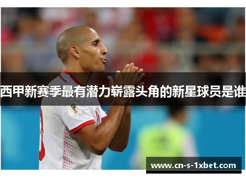 西甲新赛季最有潜力崭露头角的新星球员是谁