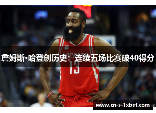 詹姆斯·哈登创历史:连续五场比赛破40得分 詹姆斯·哈登创历史:连续五场比赛破40得分