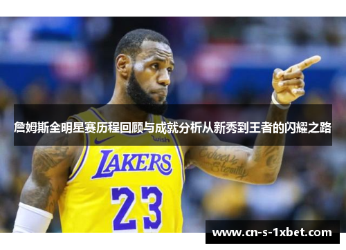 詹姆斯全明星赛历程回顾与成就分析从新秀到王者的闪耀之路 詹姆斯全明星赛历程回顾与成就分析从新秀到王者的闪耀之路