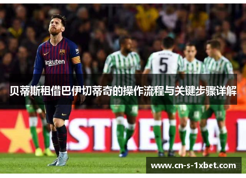 贝蒂斯租借巴伊切蒂奇的操作流程与关键步骤详解 贝蒂斯租借巴伊切蒂奇的操作流程与关键步骤详解
