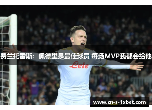 费兰托雷斯:佩德里是最佳球员 每场MVP我都会给他 费兰托雷斯:佩德里是最佳球员 每场MVP我都会给他