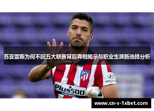苏亚雷斯为何不回五大联赛背后真相揭示与职业生涯新选择分析