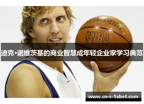 迪克·诺维茨基的商业智慧成年轻企业家学习典范 迪克·诺维茨基的商业智慧成年轻企业家学习典范