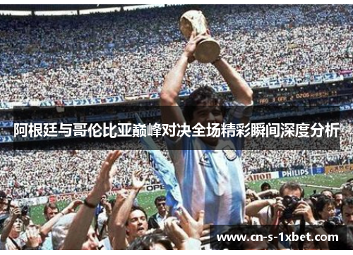 阿根廷与哥伦比亚巅峰对决全场精彩瞬间深度分析 阿根廷与哥伦比亚巅峰对决全场精彩瞬间深度分析