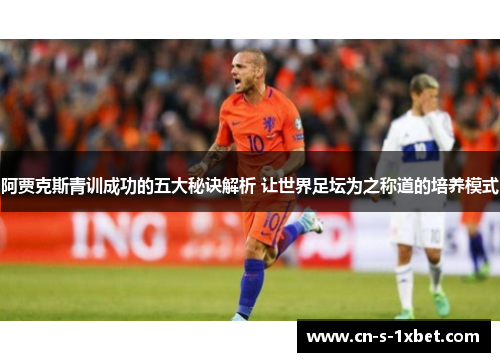 阿贾克斯青训成功的五大秘诀解析 让世界足坛为之称道的培养模式 阿贾克斯青训成功的五大秘诀解析 让世界足坛为之称道的培养模式