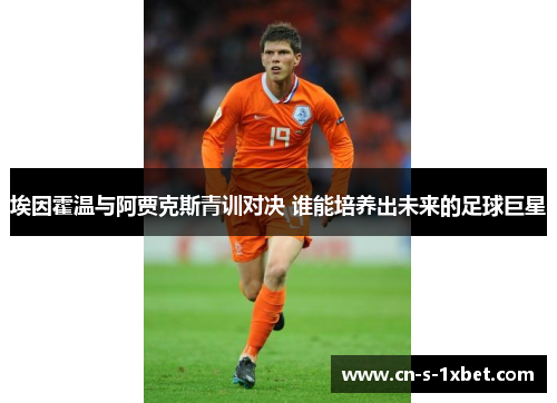 埃因霍温与阿贾克斯青训对决 谁能培养出未来的足球巨星
