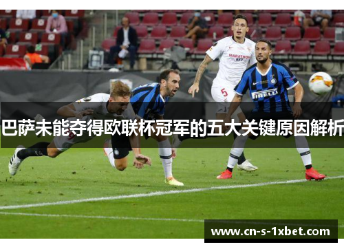 巴萨未能夺得欧联杯冠军的五大关键原因解析