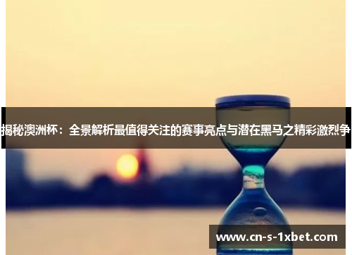 揭秘澳洲杯:全景解析最值得关注的赛事亮点与潜在黑马之精彩激烈争 揭秘澳洲杯:全景解析最值得关注的赛事亮点与潜在黑马之精彩激烈争