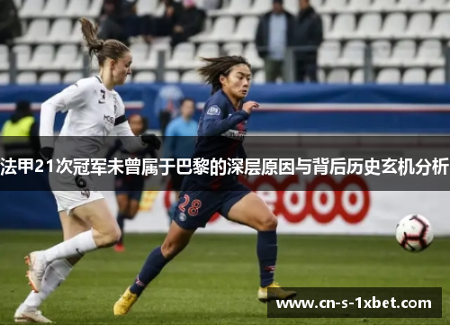 法甲21次冠军未曾属于巴黎的深层原因与背后历史玄机分析 法甲21次冠军未曾属于巴黎的深层原因与背后历史玄机分析