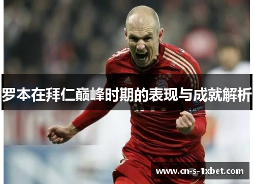 罗本在拜仁巅峰时期的表现与成就解析 罗本在拜仁巅峰时期的表现与成就解析
