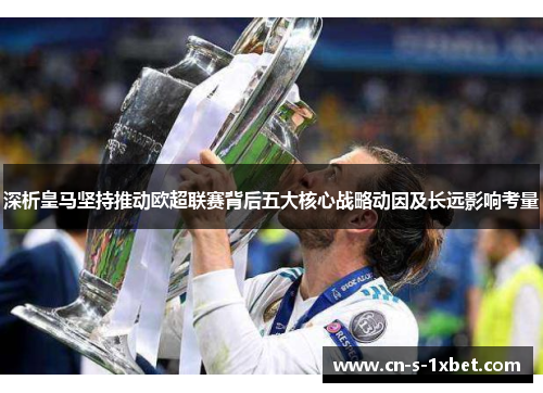 深析皇马坚持推动欧超联赛背后五大核心战略动因及长远影响考量 深析皇马坚持推动欧超联赛背后五大核心战略动因及长远影响考量