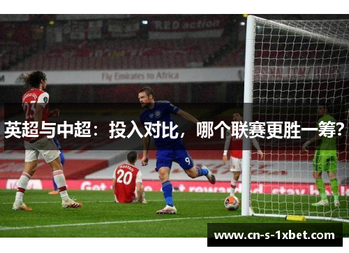 英超与中超：投入对比，哪个联赛更胜一筹？