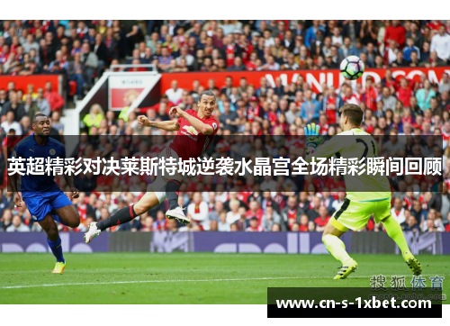 英超精彩对决莱斯特城逆袭水晶宫全场精彩瞬间回顾 英超精彩对决莱斯特城逆袭水晶宫全场精彩瞬间回顾