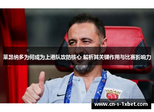 莱昂纳多为何成为上港队攻防核心 解析其关键作用与比赛影响力 莱昂纳多为何成为上港队攻防核心 解析其关键作用与比赛影响力