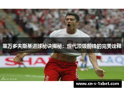 莱万多夫斯基进球秘诀揭秘:现代顶级前锋的完美诠释 莱万多夫斯基进球秘诀揭秘:现代顶级前锋的完美诠释