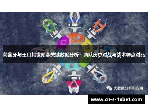 葡萄牙与土耳其世预赛关键数据分析:两队历史对战与战术特点对比 葡萄牙与土耳其世预赛关键数据分析:两队历史对战与战术特点对比