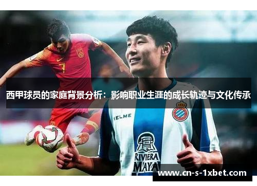 西甲球员的家庭背景分析:影响职业生涯的成长轨迹与文化传承 西甲球员的家庭背景分析:影响职业生涯的成长轨迹与文化传承