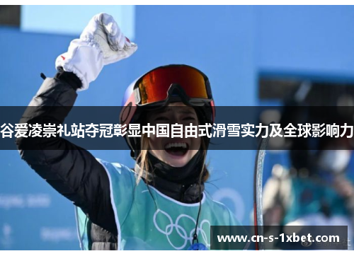 谷爱凌崇礼站夺冠彰显中国自由式滑雪实力及全球影响力 谷爱凌崇礼站夺冠彰显中国自由式滑雪实力及全球影响力