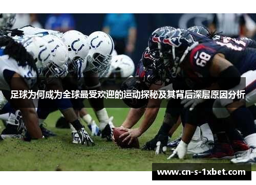 足球为何成为全球最受欢迎的运动探秘及其背后深层原因分析 足球为何成为全球最受欢迎的运动探秘及其背后深层原因分析