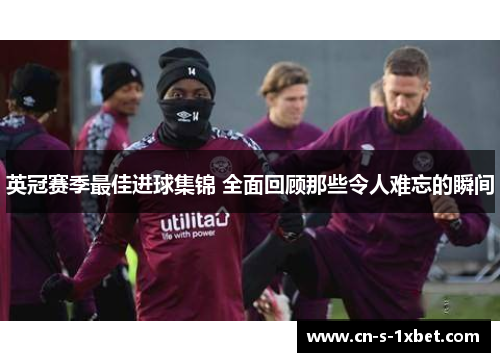英冠赛季最佳进球集锦 全面回顾那些令人难忘的瞬间 英冠赛季最佳进球集锦 全面回顾那些令人难忘的瞬间