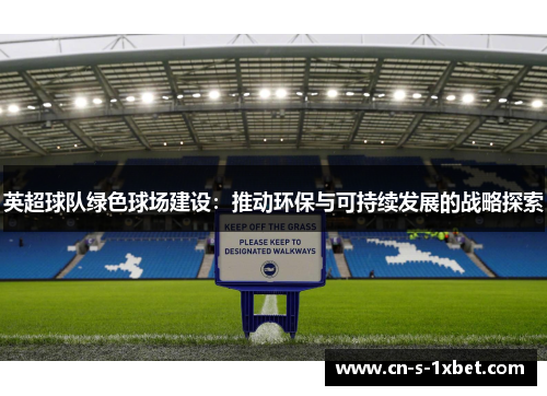 英超球队绿色球场建设:推动环保与可持续发展的战略探索 英超球队绿色球场建设:推动环保与可持续发展的战略探索