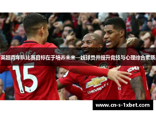 英超青年队比赛目标在于培养未来一线球员并提升竞技与心理综合素质