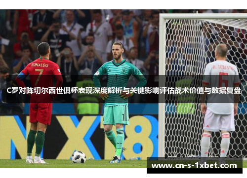 C罗对阵切尔西世俱杯表现深度解析与关键影响评估战术价值与数据复盘