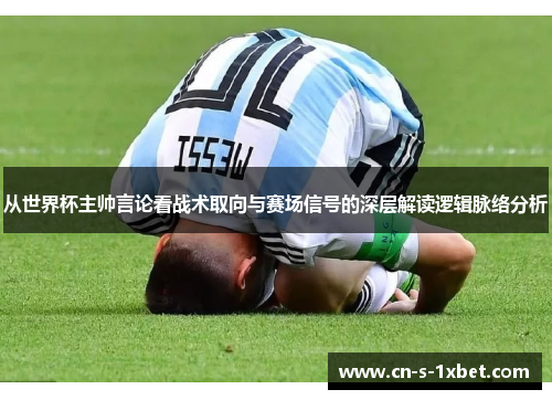 从世界杯主帅言论看战术取向与赛场信号的深层解读逻辑脉络分析