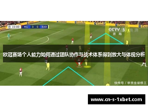 欧冠赛场个人能力如何通过团队协作与战术体系得到放大与体现分析