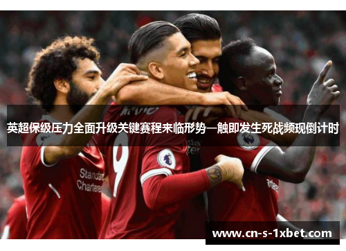 英超保级压力全面升级关键赛程来临形势一触即发生死战频现倒计时