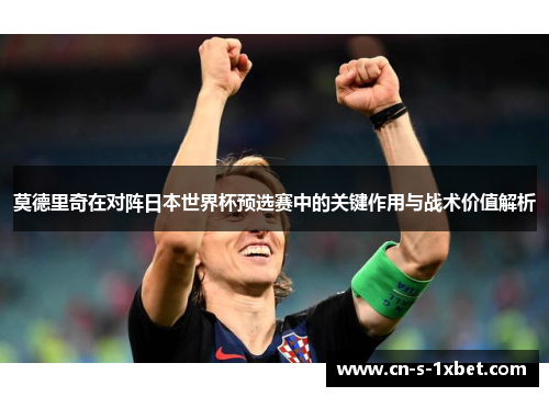 莫德里奇在对阵日本世界杯预选赛中的关键作用与战术价值解析