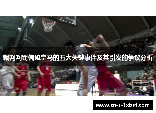 裁判判罚偏袒皇马的五大关键事件及其引发的争议分析