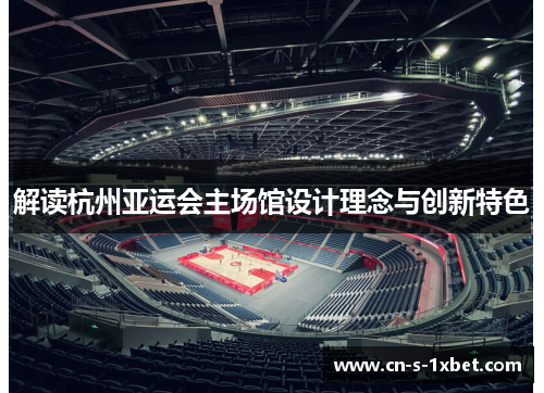 解读杭州亚运会主场馆设计理念与创新特色 解读杭州亚运会主场馆设计理念与创新特色