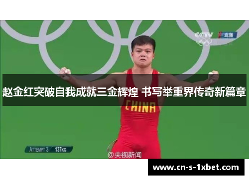 赵金红突破自我成就三金辉煌 书写举重界传奇新篇章