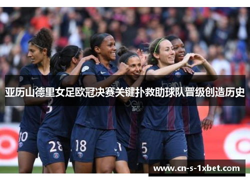 亚历山德里女足欧冠决赛关键扑救助球队晋级创造历史 亚历山德里女足欧冠决赛关键扑救助球队晋级创造历史