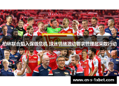 柏林联合陷入保级危机 球迷情绪激动要求管理层采取行动 柏林联合陷入保级危机 球迷情绪激动要求管理层采取行动