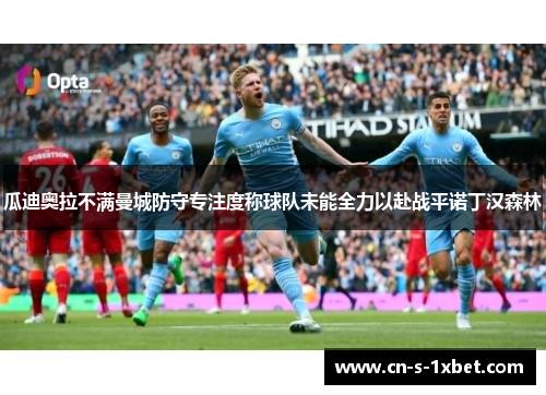 瓜迪奥拉不满曼城防守专注度称球队未能全力以赴战平诺丁汉森林 瓜迪奥拉不满曼城防守专注度称球队未能全力以赴战平诺丁汉森林
