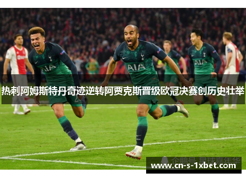 热刺阿姆斯特丹奇迹逆转阿贾克斯晋级欧冠决赛创历史壮举 热刺阿姆斯特丹奇迹逆转阿贾克斯晋级欧冠决赛创历史壮举