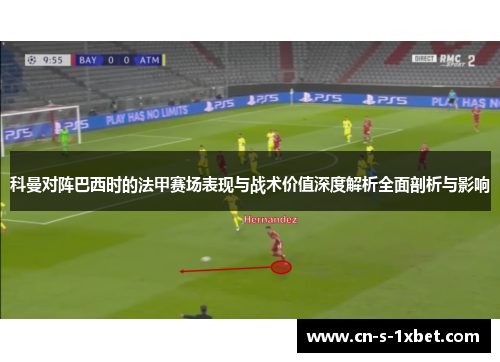 科曼对阵巴西时的法甲赛场表现与战术价值深度解析全面剖析与影响 科曼对阵巴西时的法甲赛场表现与战术价值深度解析全面剖析与影响