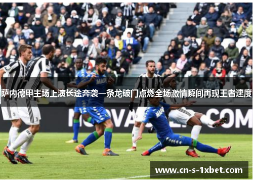 萨内德甲主场上演长途奔袭一条龙破门点燃全场激情瞬间再现王者速度 萨内德甲主场上演长途奔袭一条龙破门点燃全场激情瞬间再现王者速度