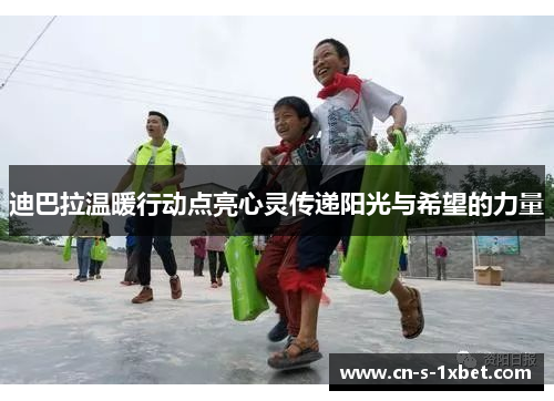 迪巴拉温暖行动点亮心灵传递阳光与希望的力量 迪巴拉温暖行动点亮心灵传递阳光与希望的力量