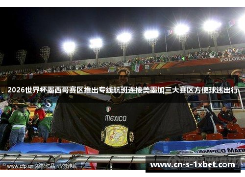 2026世界杯墨西哥赛区推出专线航班连接美墨加三大赛区方便球迷出行 2026世界杯墨西哥赛区推出专线航班连接美墨加三大赛区方便球迷出行